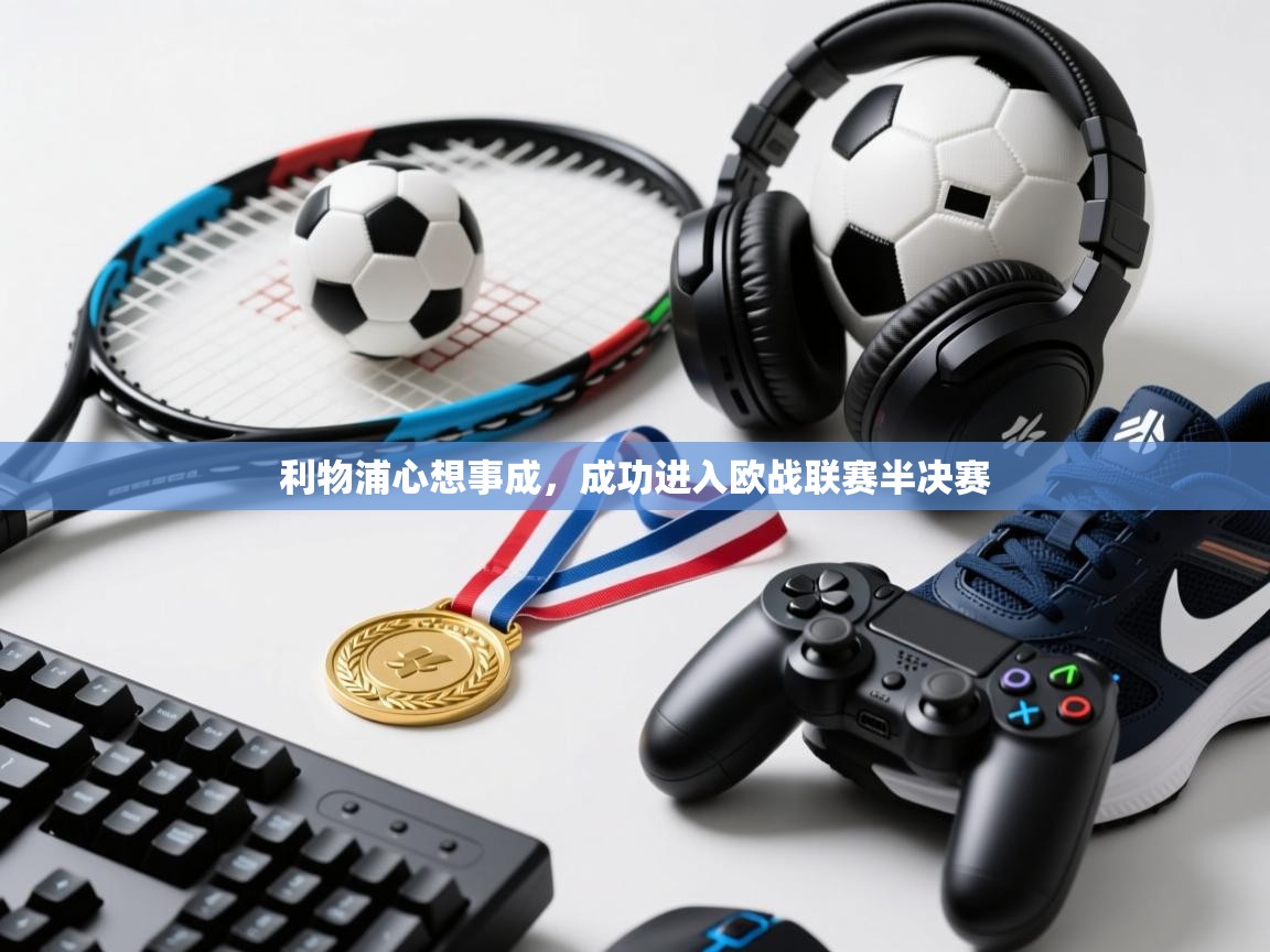 利物浦心想事成，成功进入欧战联赛半决赛  第1张