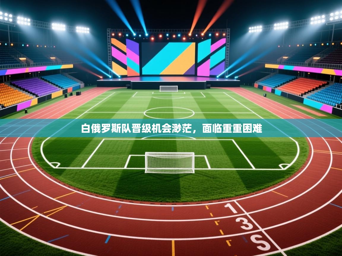 白俄罗斯队晋级机会渺茫，面临重重困难  第1张